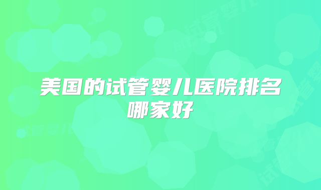 美国的试管婴儿医院排名哪家好