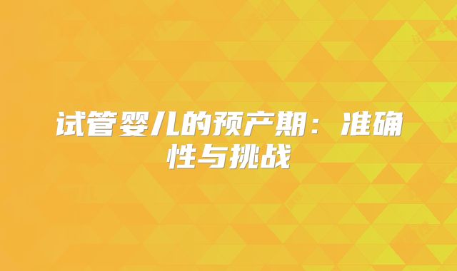 试管婴儿的预产期:准确性与挑战