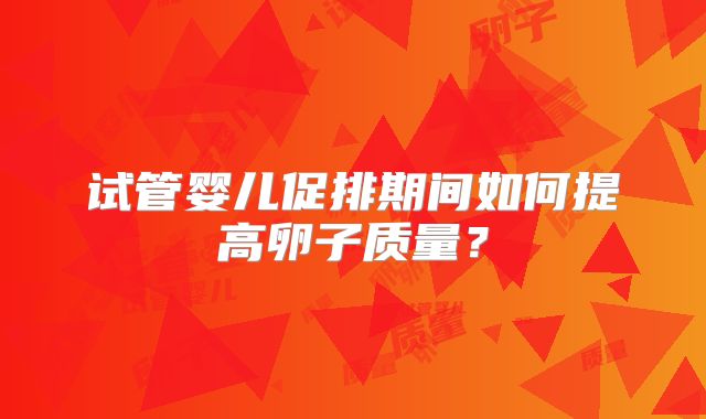 试管婴儿促排期间如何提高卵子质量？