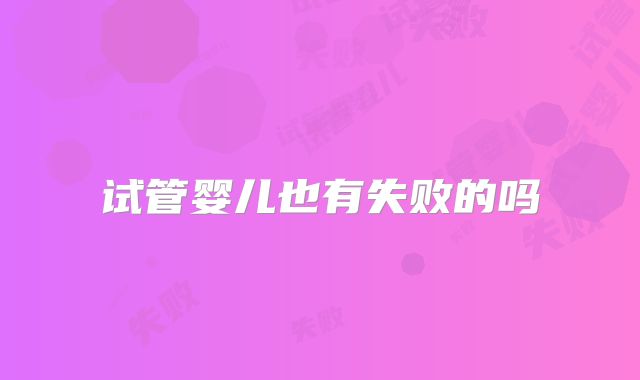 试管婴儿也有失败的吗