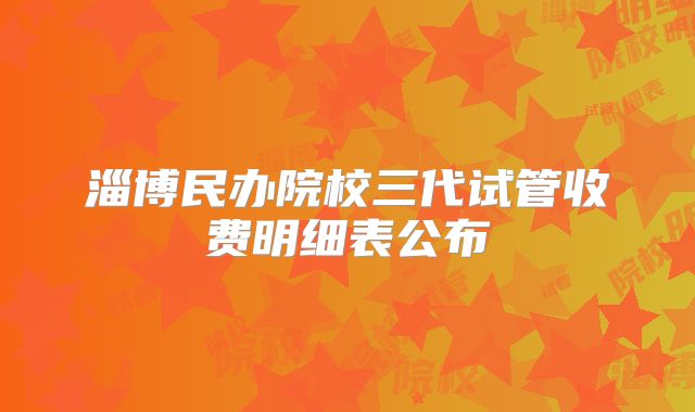 淄博民办院校三代试管收费明细表公布
