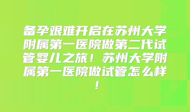 备孕艰难开启在苏州大学附属第一医院做第二代试管婴儿之旅！苏州大学附属第一医院做试管怎么样！