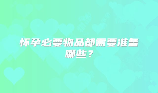 怀孕必要物品都需要准备哪些？