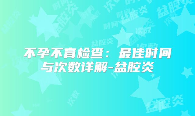 不孕不育检查：最佳时间与次数详解-盆腔炎