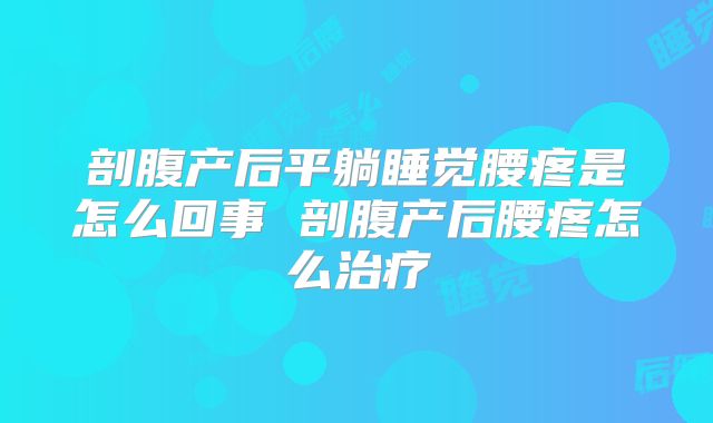 剖腹产后平躺睡觉腰疼是怎么回事 剖腹产后腰疼怎么治疗