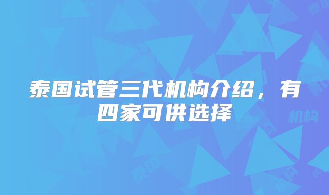 泰国试管三代机构介绍，有四家可供选择