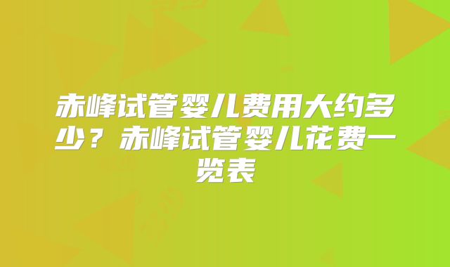 赤峰试管婴儿费用大约多少？赤峰试管婴儿花费一览表