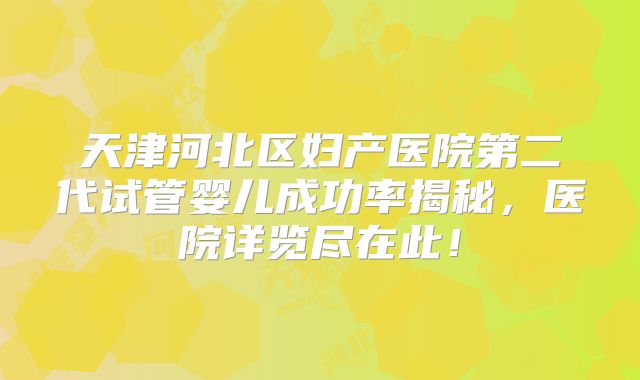 天津河北区妇产医院第二代试管婴儿成功率揭秘，医院详览尽在此！