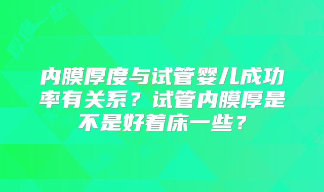 内膜厚度与试管婴儿成功率有关系？试管内膜厚是不是好着床一些？