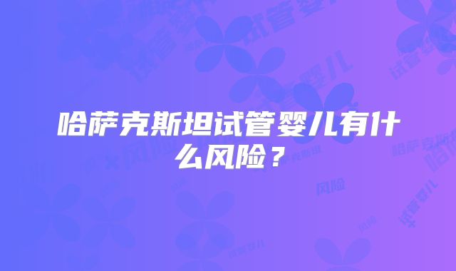 哈萨克斯坦试管婴儿有什么风险？
