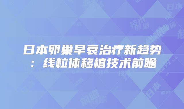 日本卵巢早衰治疗新趋势：线粒体移植技术前瞻