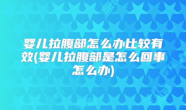 婴儿拉腹部怎么办比较有效(婴儿拉腹部是怎么回事怎么办)