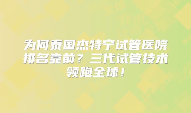 为何泰国杰特宁试管医院排名靠前?三代试管技术领跑全球!