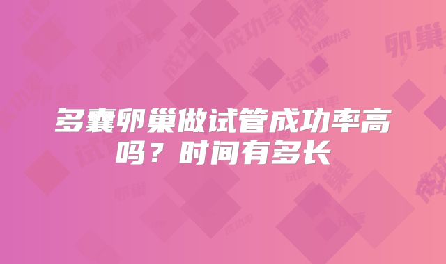 多囊卵巢做试管成功率高吗?时间有多长