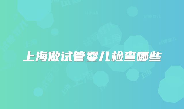 上海做试管婴儿检查哪些