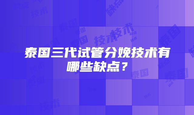 泰国三代试管分娩技术有哪些缺点？