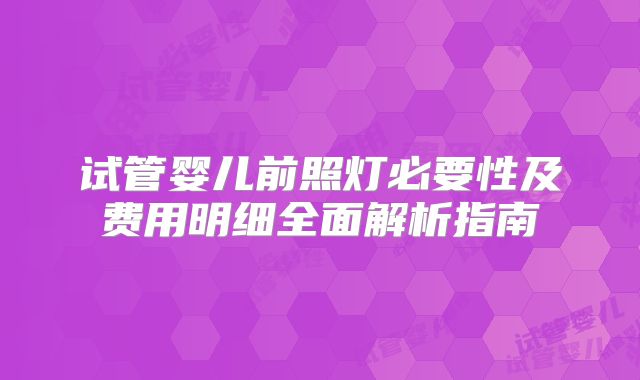 试管婴儿前照灯必要性及费用明细全面解析指南