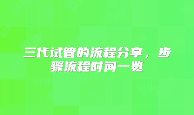 三代试管的流程分享,步骤流程时间一览