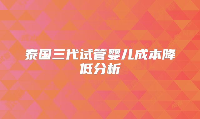泰国三代试管婴儿成本降低分析