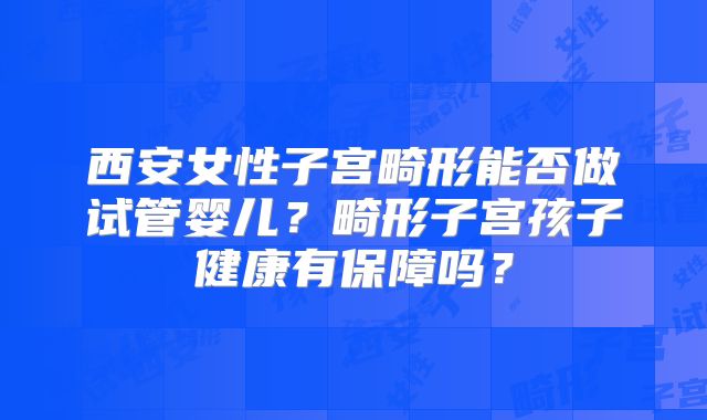 西安女性子宫畸形能否做试管婴儿？畸形子宫孩子健康有保障吗？