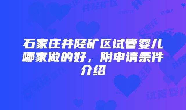 石家庄井陉矿区试管婴儿哪家做的好，附申请条件介绍