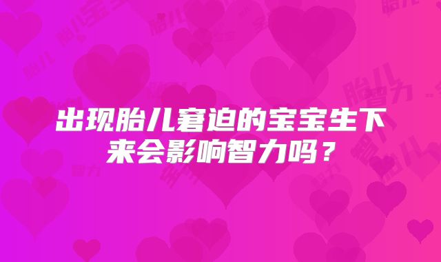 出现胎儿窘迫的宝宝生下来会影响智力吗？