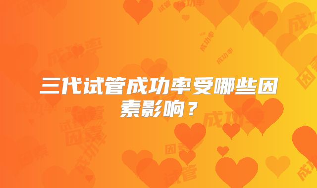 三代试管成功率受哪些因素影响？