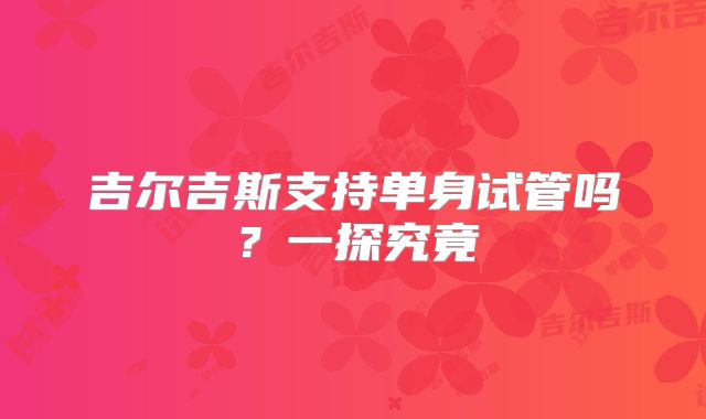 吉尔吉斯支持单身试管吗?一探究竟