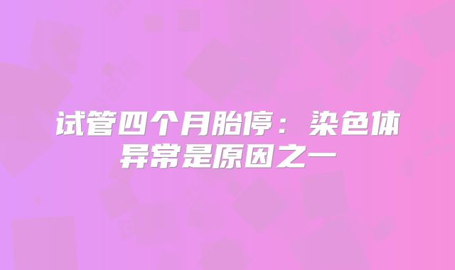 试管四个月胎停：染色体异常是原因之一