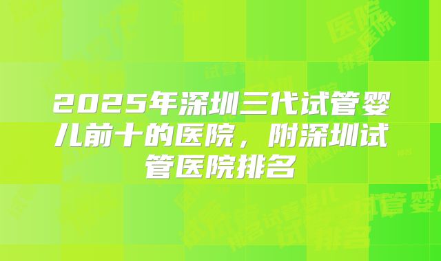 2025年深圳三代试管婴儿前十的医院，附深圳试管医院排名