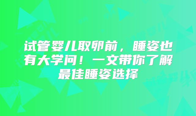试管婴儿取卵前,睡姿也有大学问!一文带你了解最佳睡姿选择