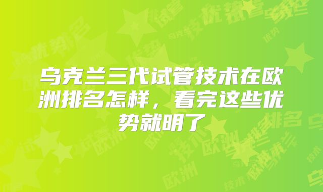 乌克兰三代试管技术在欧洲排名怎样，看完这些优势就明了