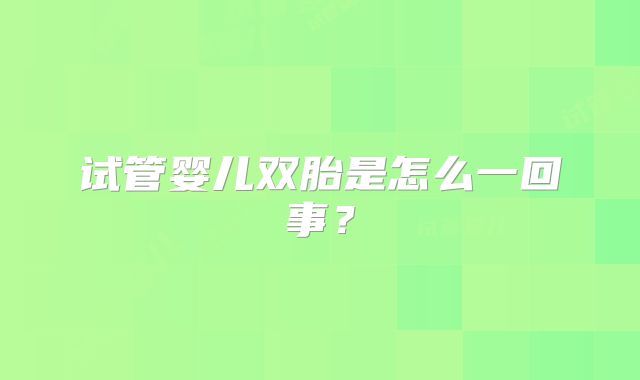 试管婴儿双胎是怎么一回事?