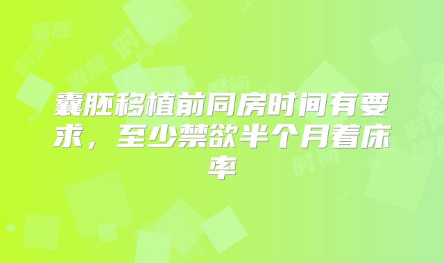 囊胚移植前同房时间有要求，至少禁欲半个月着床率