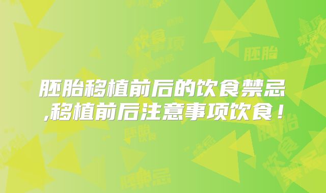 胚胎移植前后的饮食禁忌,移植前后注意事项饮食！