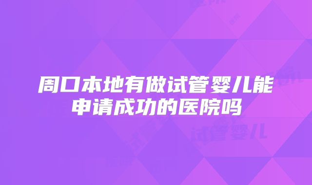 周口本地有做试管婴儿能申请成功的医院吗