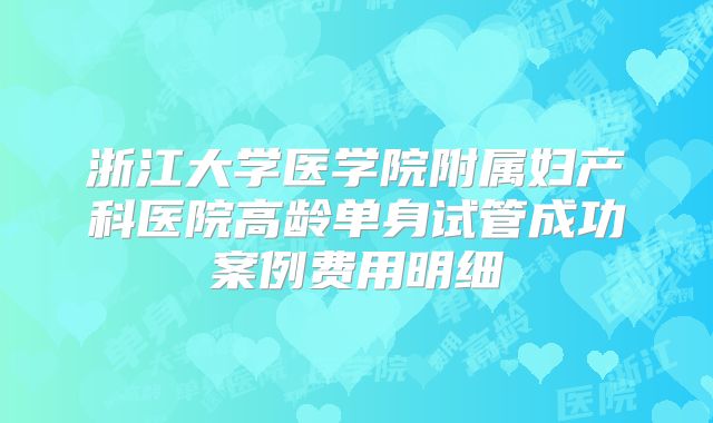 浙江大学医学院附属妇产科医院高龄单身试管成功案例费用明细