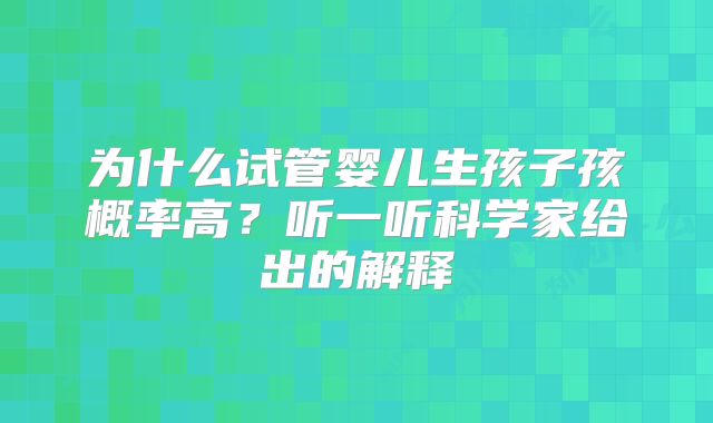 为什么试管婴儿生孩子孩概率高？听一听科学家给出的解释