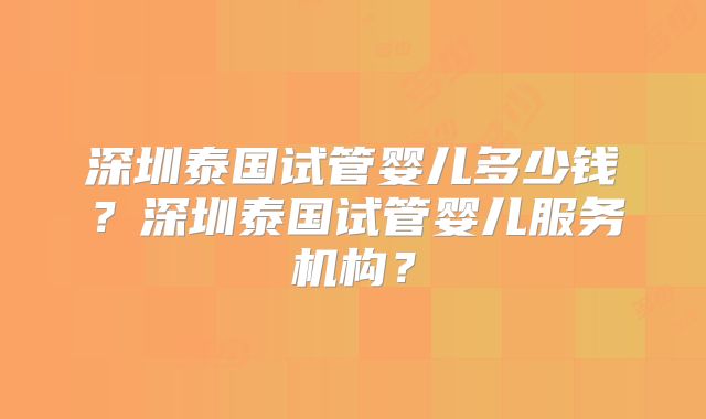 深圳泰国试管婴儿多少钱？深圳泰国试管婴儿服务机构？