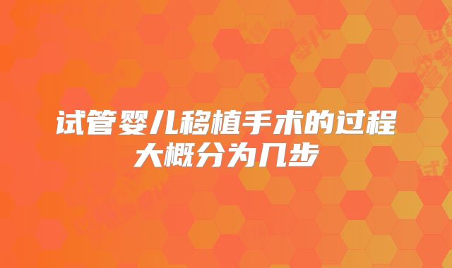 试管婴儿移植手术的过程大概分为几步
