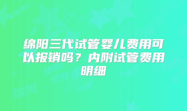 绵阳三代试管婴儿费用可以报销吗？内附试管费用明细