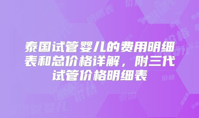 泰国试管婴儿的费用明细表和总价格详解，附三代试管价格明细表