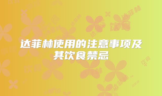达菲林使用的注意事项及其饮食禁忌
