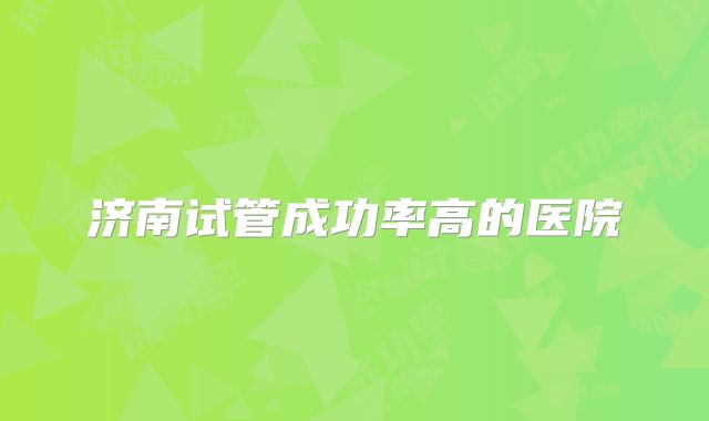 济南试管成功率高的医院