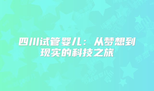 四川试管婴儿：从梦想到现实的科技之旅