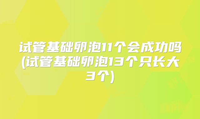 试管基础卵泡11个会成功吗(试管基础卵泡13个只长大3个)