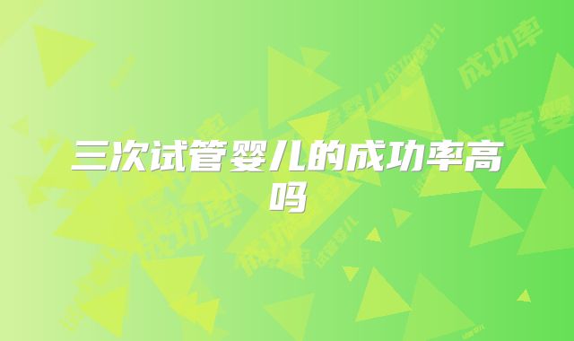 三次试管婴儿的成功率高吗