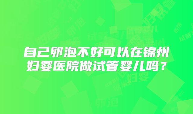 自己卵泡不好可以在锦州妇婴医院做试管婴儿吗？