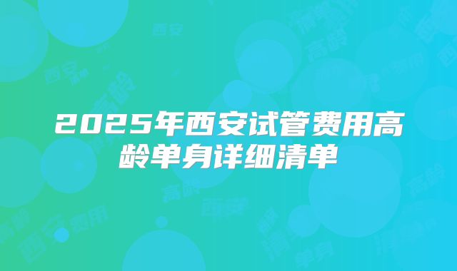 2025年西安试管费用高龄单身详细清单