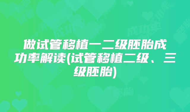 做试管移植一二级胚胎成功率解读(试管移植二级、三级胚胎)